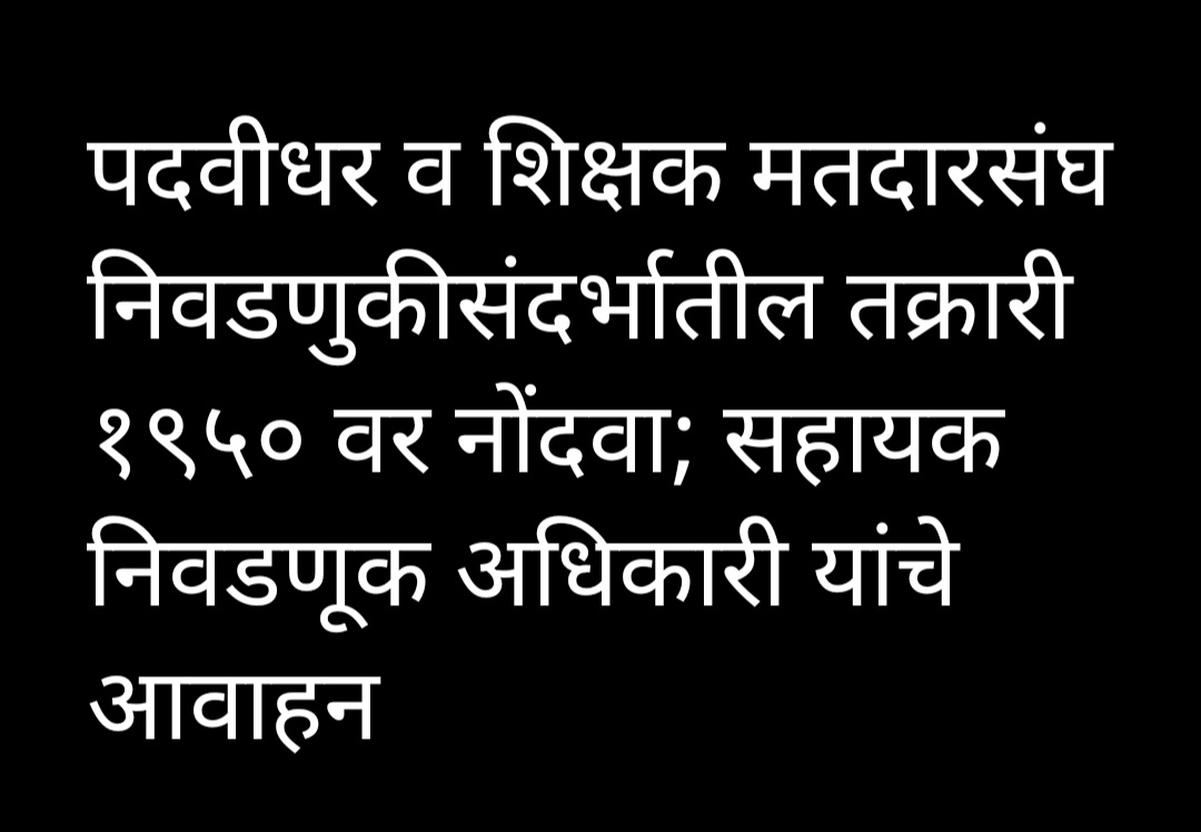 पदवीधर व शिक्षक मतदारसंघ निवडणुकीसंदर्भातील तक्रारी १९५० वर नोंदवा; सहायक निवडणूक अधिकारी यांचे आवाहन